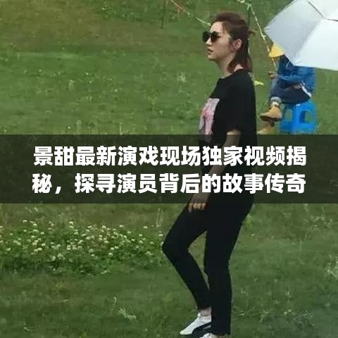景甜最新演戲現場獨家視頻揭秘,探尋演員背后的故事傳奇