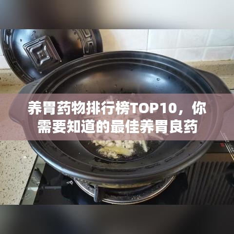 養(yǎng)胃藥物排行榜TOP10,你需要知道的最佳養(yǎng)胃良藥