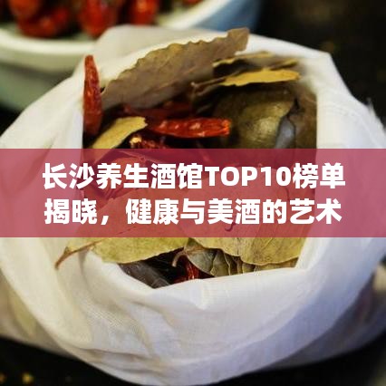 長沙養生酒館TOP10榜單揭曉,健康與美酒的藝術交融體驗