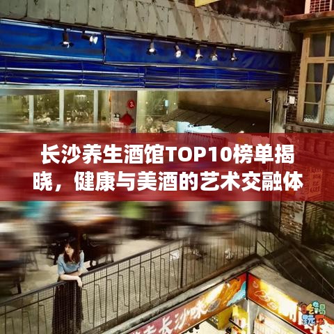 長沙養生酒館TOP10榜單揭曉,健康與美酒的藝術交融體驗