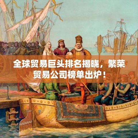 全球貿(mào)易巨頭排名揭曉,繁榮貿(mào)易公司榜單出爐!