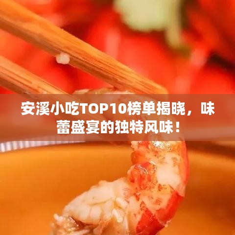 安溪小吃TOP10榜單揭曉,味蕾盛宴的獨特風味!