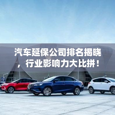 汽車延保公司排名揭曉,行業(yè)影響力大比拼!