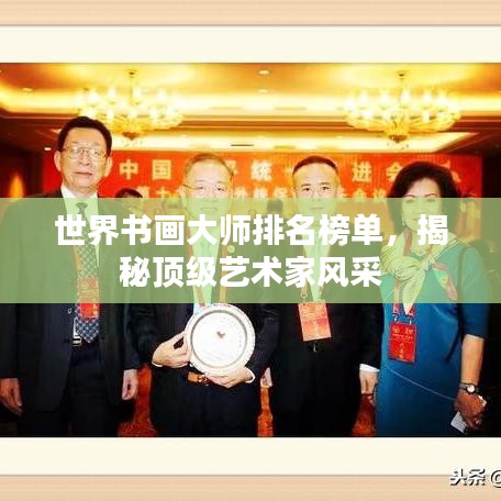 世界書畫大師排名榜單,揭秘頂級藝術家風采