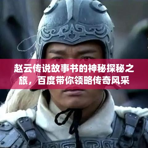 趙云傳說(shuō)故事書(shū)的神秘探秘之旅,百度帶你領(lǐng)略傳奇風(fēng)采