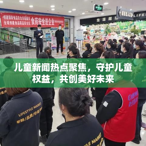 兒童新聞熱點聚焦,守護兒童權益,共創美好未來