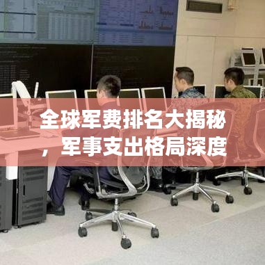 全球軍費排名大揭秘,軍事支出格局深度解析