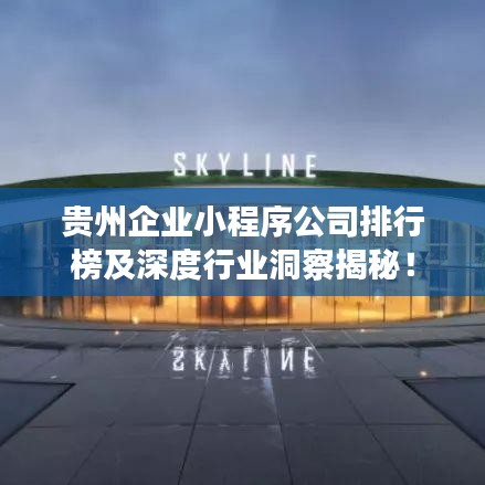 貴州企業小程序公司排行榜及深度行業洞察揭秘!