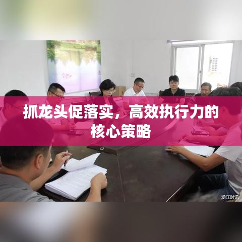 抓龍頭促落實(shí),高效執(zhí)行力的核心策略