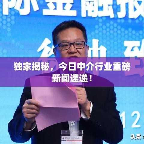 獨(dú)家揭秘,今日中介行業(yè)重磅新聞速遞!
