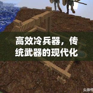 高效冷兵器，傳統武器的現代化革新之旅