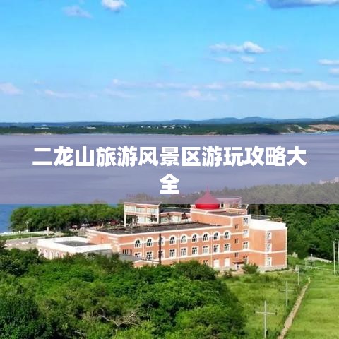 二龍山旅游風景區游玩攻略大全