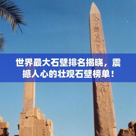 世界最大石壁排名揭曉,震撼人心的壯觀石壁榜單!