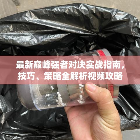 最新巔峰強者對決實戰(zhàn)指南,技巧、策略全解析視頻攻略