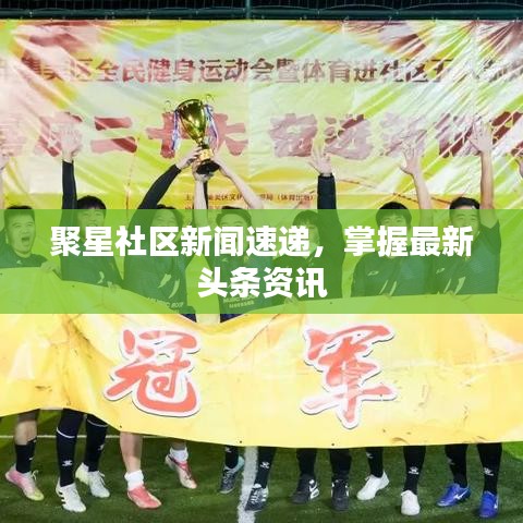 聚星社區新聞速遞,掌握最新頭條資訊