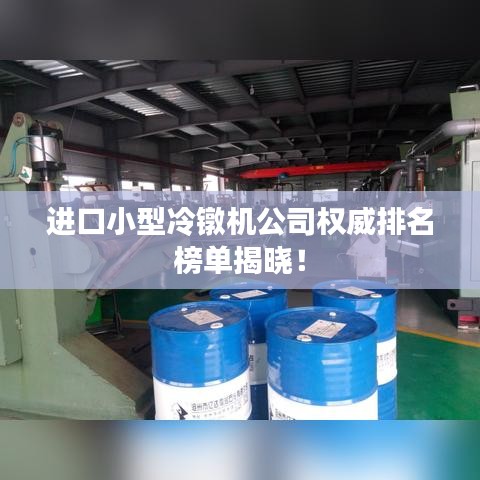 進口小型冷鐓機公司權威排名榜單揭曉!
