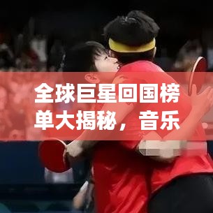 全球巨星回國榜單大揭秘,音樂、影視、體育領域最閃耀明星齊聚一堂