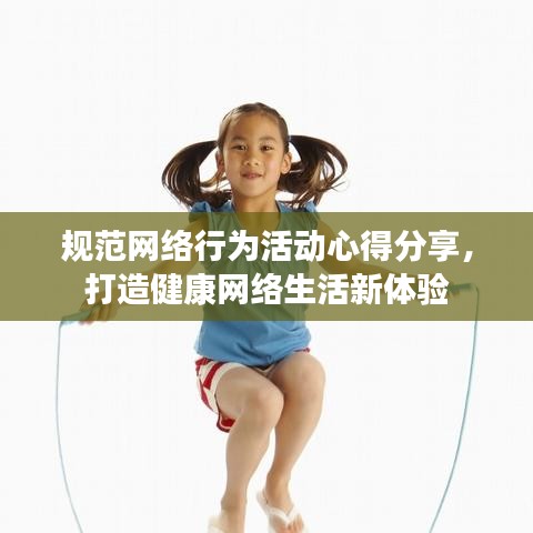 規范網絡行為活動心得分享,打造健康網絡生活新體驗