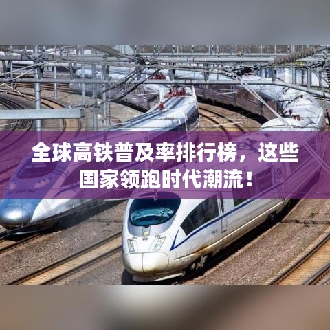 全球高鐵普及率排行榜,這些國家領跑時代潮流!