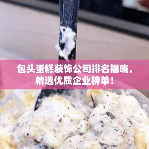 包頭蛋糕裝飾公司排名揭曉,精選優(yōu)質(zhì)企業(yè)榜單!