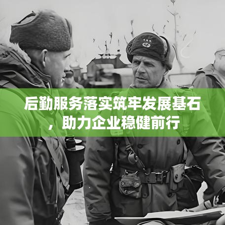 后勤服務(wù)落實(shí)筑牢發(fā)展基石,助力企業(yè)穩(wěn)健前行