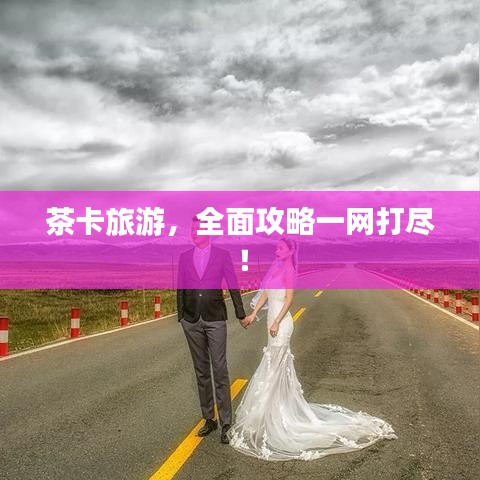 茶卡旅游,全面攻略一網打盡!