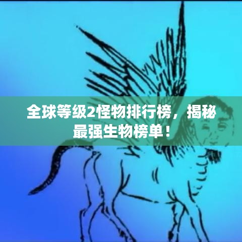全球等級2怪物排行榜,揭秘最強生物榜單!