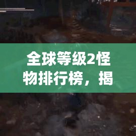 全球等級2怪物排行榜,揭秘最強生物榜單!