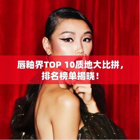 唇釉界TOP 10質(zhì)地大比拼，排名榜單揭曉！