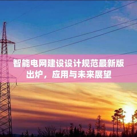 智能電網(wǎng)建設(shè)設(shè)計(jì)規(guī)范最新版出爐,應(yīng)用與未來展望