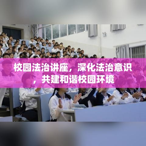 校園法治講座,深化法治意識,共建和諧校園環境