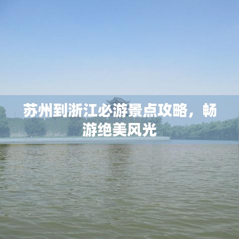 蘇州到浙江必游景點攻略,暢游絕美風光