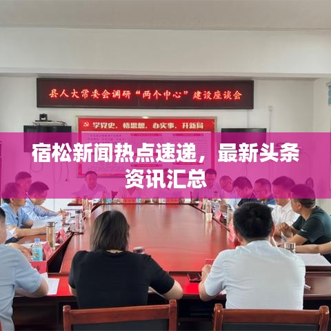 宿松新聞熱點速遞,最新頭條資訊匯總