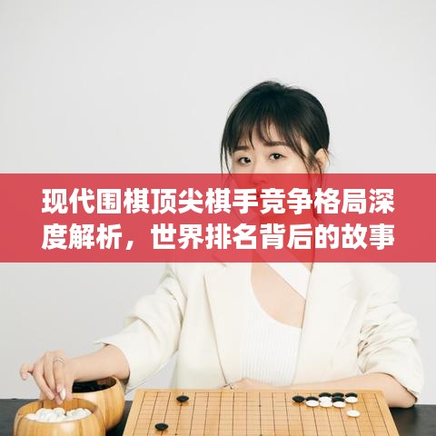 現代圍棋頂尖棋手競爭格局深度解析,世界排名背后的故事