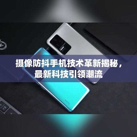 攝像防抖手機(jī)技術(shù)革新揭秘,最新科技引領(lǐng)潮流