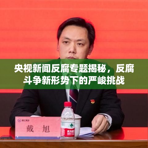 央視新聞反腐專題揭秘,反腐斗爭新形勢下的嚴峻挑戰