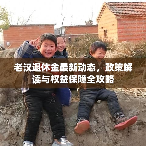 老漢退休金最新動(dòng)態(tài),政策解讀與權(quán)益保障全攻略