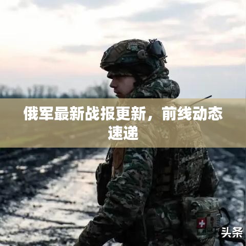 俄軍最新戰(zhàn)報(bào)更新，前線動(dòng)態(tài)速遞