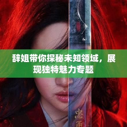 辭姐帶你探秘未知領(lǐng)域,展現(xiàn)獨特魅力專題