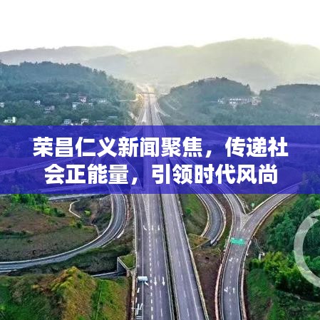 榮昌仁義新聞聚焦,傳遞社會(huì)正能量,引領(lǐng)時(shí)代風(fēng)尚