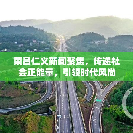 榮昌仁義新聞聚焦,傳遞社會(huì)正能量,引領(lǐng)時(shí)代風(fēng)尚