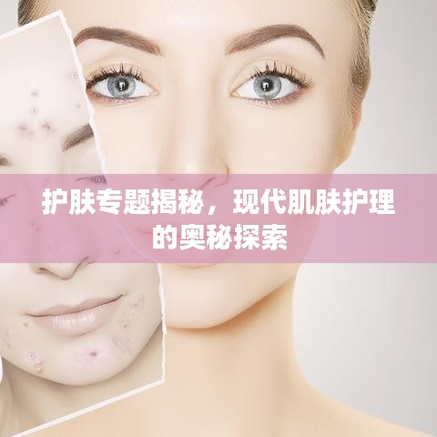 護膚專題揭秘,現代肌膚護理的奧秘探索