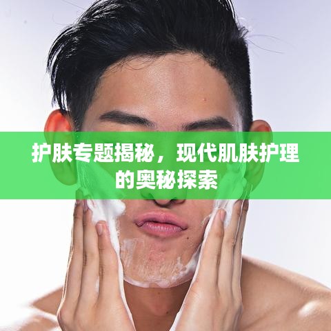 護膚專題揭秘,現代肌膚護理的奧秘探索