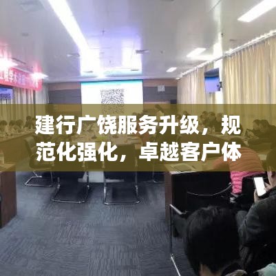 建行廣饒服務升級,規范化強化,卓越客戶體驗打造