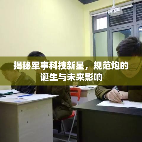揭秘軍事科技新星,規范炮的誕生與未來影響