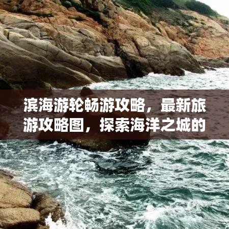 濱海游輪暢游攻略，最新旅游攻略圖，探索海洋之城的夢幻路線