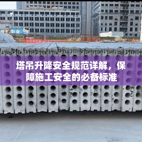 塔吊升降安全規(guī)范詳解,保障施工安全的必備標(biāo)準(zhǔn)